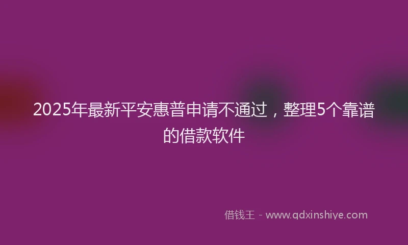 2025年最新平安惠普申请不通过，整理5个靠谱的借款软件