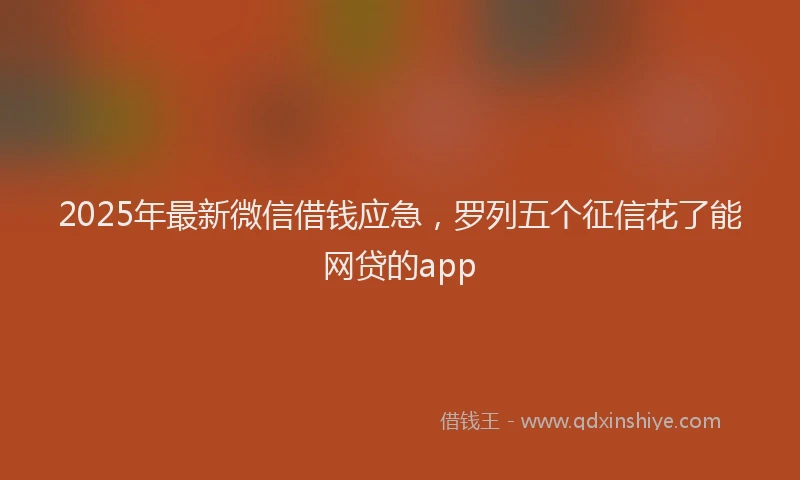 2025年最新微信借钱应急，罗列五个征信花了能网贷的app