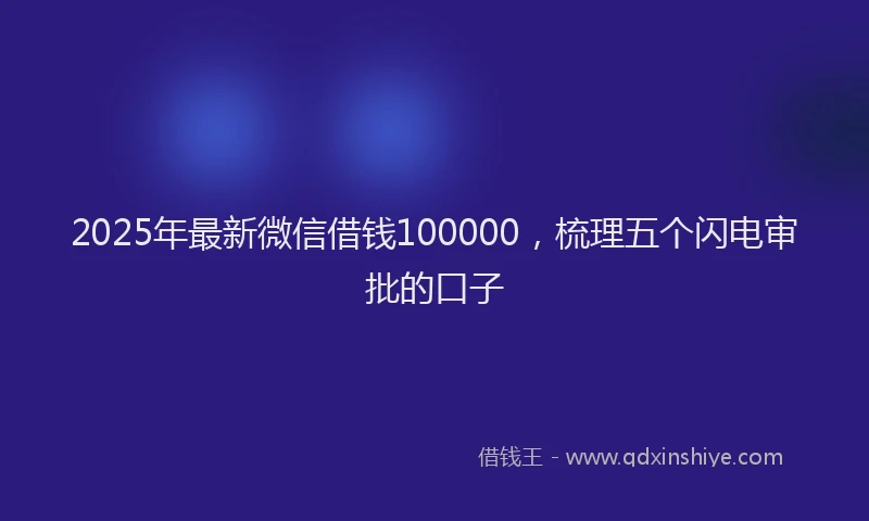 2025年最新微信借钱100000，梳理五个闪电审批的口子