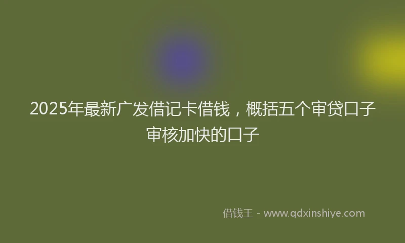 2025年最新广发借记卡借钱，概括五个审贷口子审核加快的口子