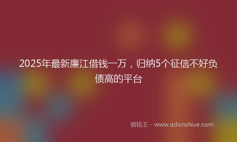 2025年最新廉江借钱一万，归纳5个征信不好负债高的平台