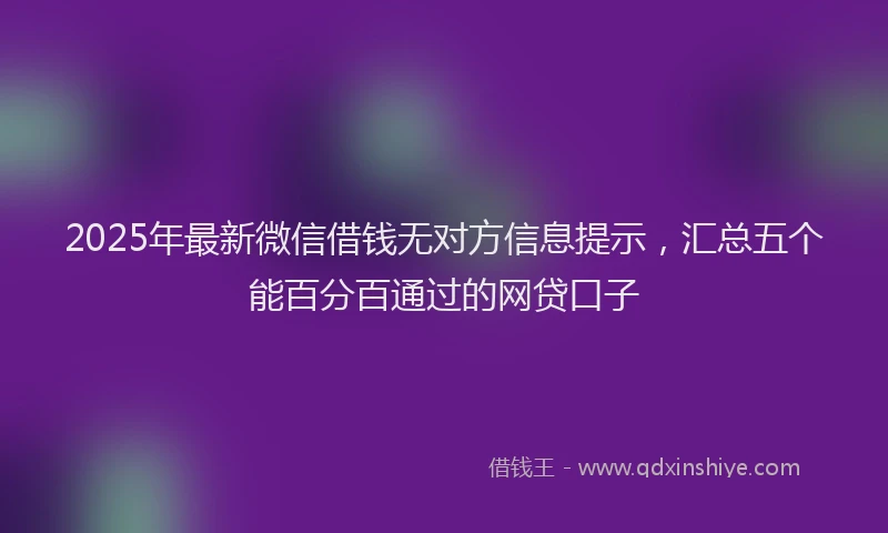 2025年最新微信借钱无对方信息提示，汇总五个能百分百通过的网贷口子