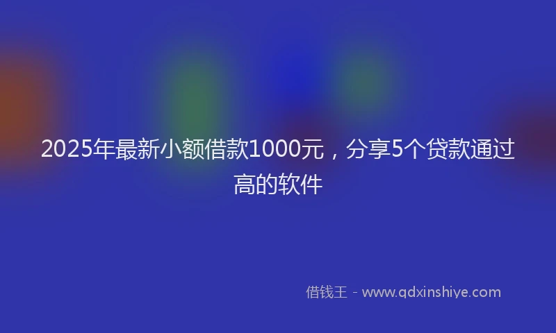 2025年最新小额借款1000元，分享5个贷款通过高的软件
