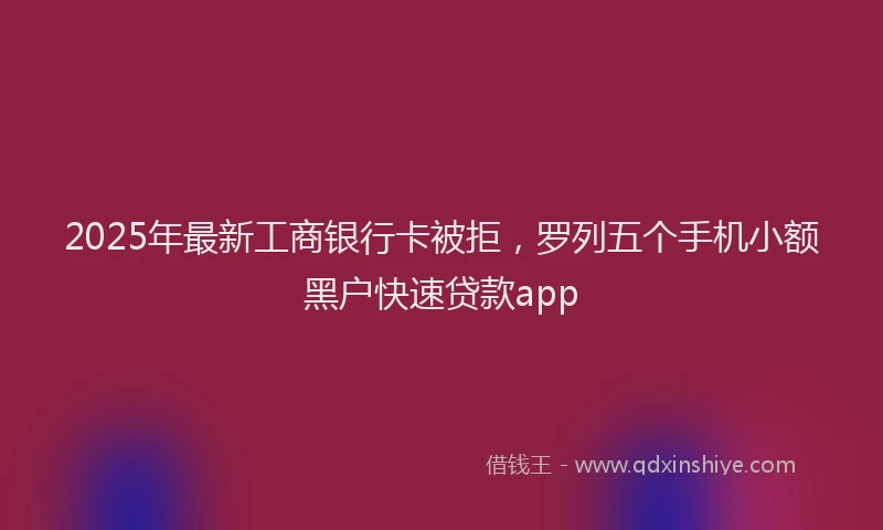 2025年最新工商银行卡被拒，罗列五个手机小额黑户快速贷款app