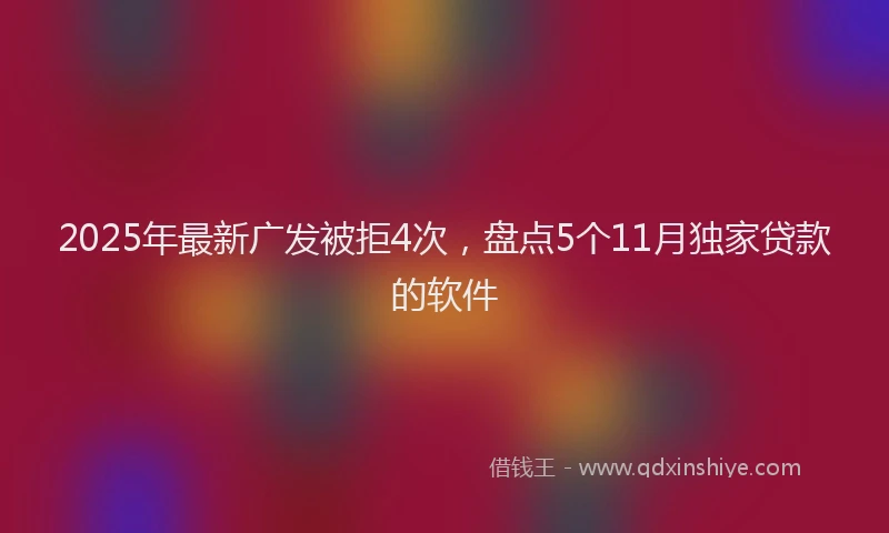 2025年最新广发被拒4次，盘点5个11月独家贷款的软件