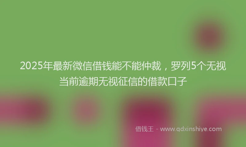 2025年最新微信借钱能不能仲裁，罗列5个无视当前逾期无视征信的借款口子