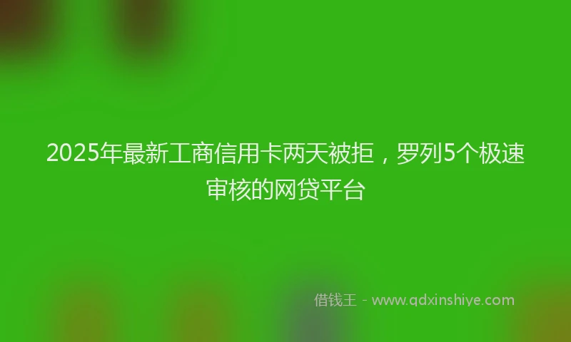 2025年最新工商信用卡两天被拒，罗列5个极速审核的网贷平台