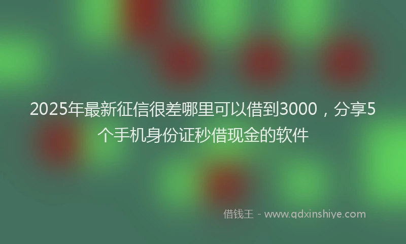 2025年最新征信很差哪里可以借到3000，分享5个手机身份证秒借现金的软件