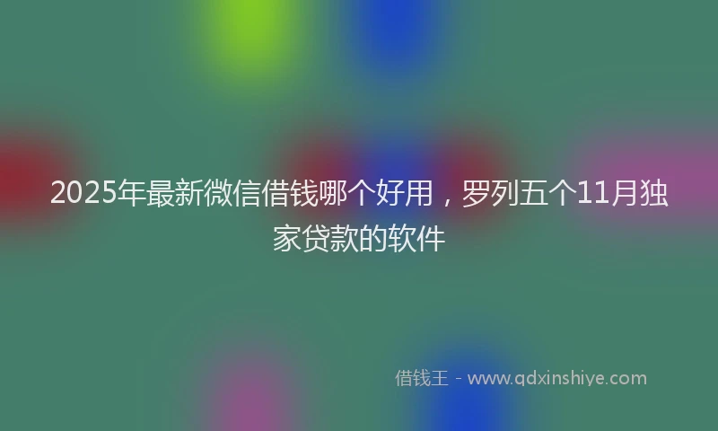 2025年最新微信借钱哪个好用，罗列五个11月独家贷款的软件