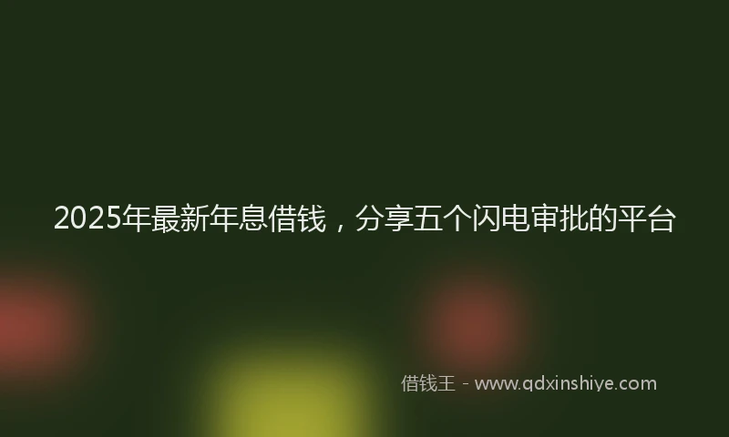 2025年最新年息借钱，分享五个闪电审批的平台
