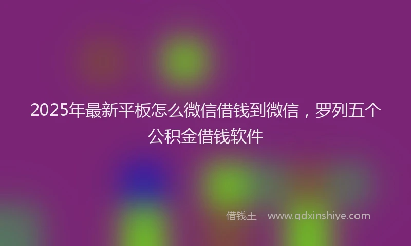 2025年最新平板怎么微信借钱到微信，罗列五个公积金借钱软件