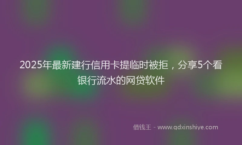2025年最新建行信用卡提临时被拒，分享5个看银行流水的网贷软件