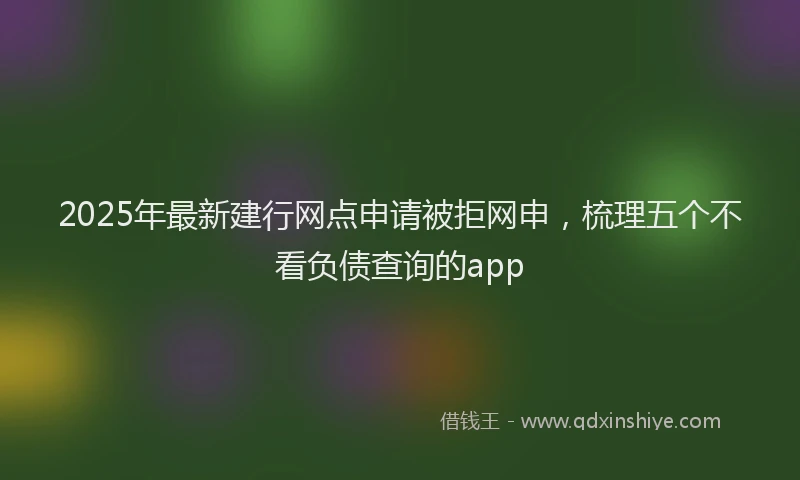 2025年最新建行网点申请被拒网申，梳理五个不看负债查询的app