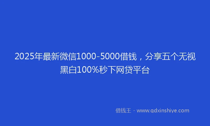 2025年最新微信1000-5000借钱，分享五个无视黑白100%秒下网贷平台
