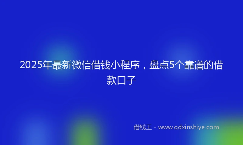 2025年最新微信借钱小程序，盘点5个靠谱的借款口子