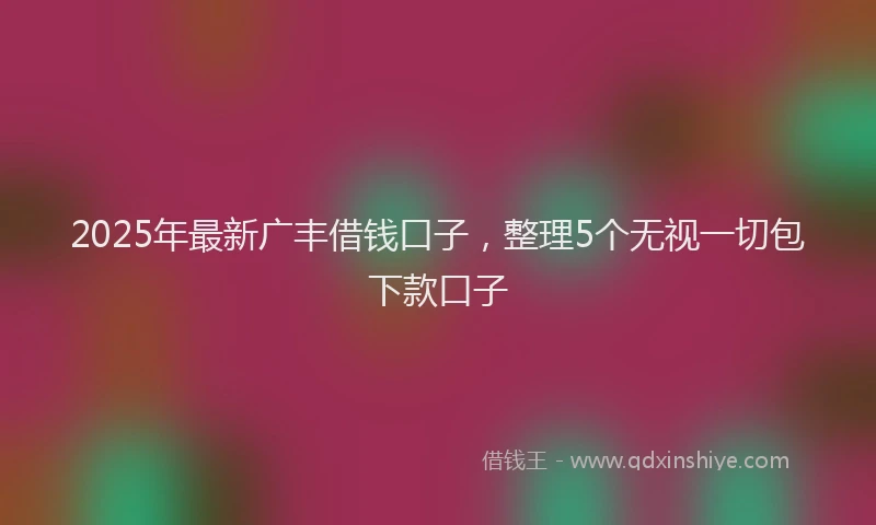 2025年最新广丰借钱口子，整理5个无视一切包下款口子