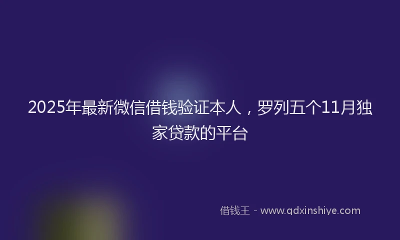 2025年最新微信借钱验证本人，罗列五个11月独家贷款的平台