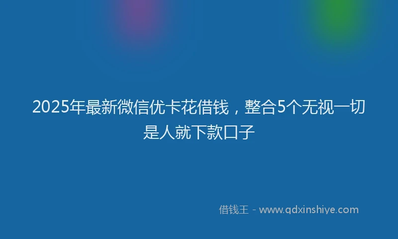 2025年最新微信优卡花借钱，整合5个无视一切是人就下款口子