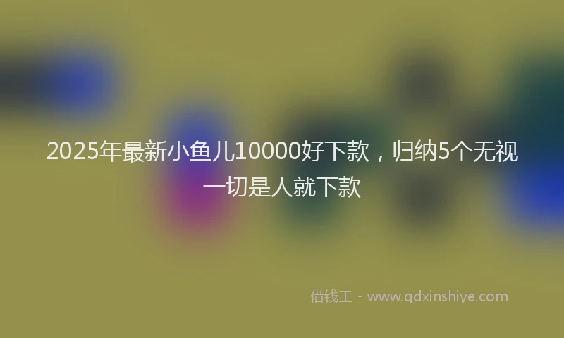 2025年最新小鱼儿10000好下款，归纳5个无视一切是人就下款
