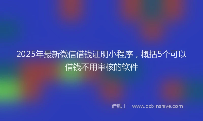 2025年最新微信借钱证明小程序，概括5个可以借钱不用审核的软件