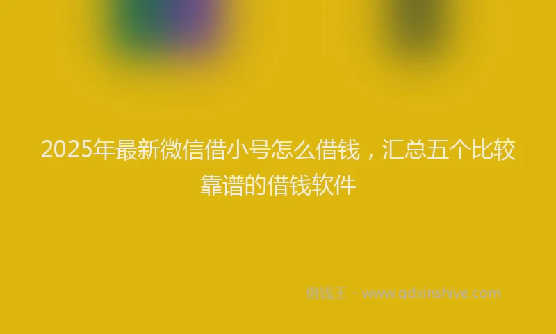 2025年最新微信借小号怎么借钱，汇总五个比较靠谱的借钱软件