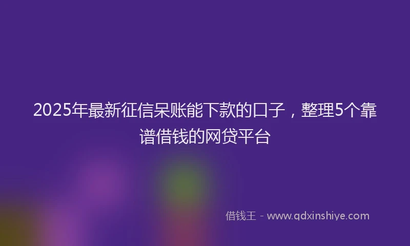 2025年最新征信呆账能下款的口子，整理5个靠谱借钱的网贷平台