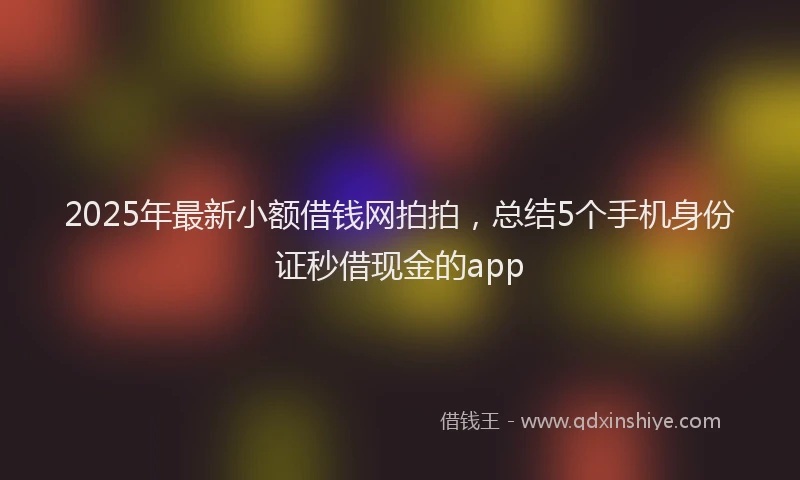2025年最新小额借钱网拍拍，总结5个手机身份证秒借现金的app