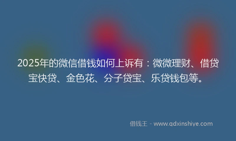 2025年的微信借钱如何上诉有：微微理财、借贷宝快贷、金色花、分子贷宝、乐贷钱包等。