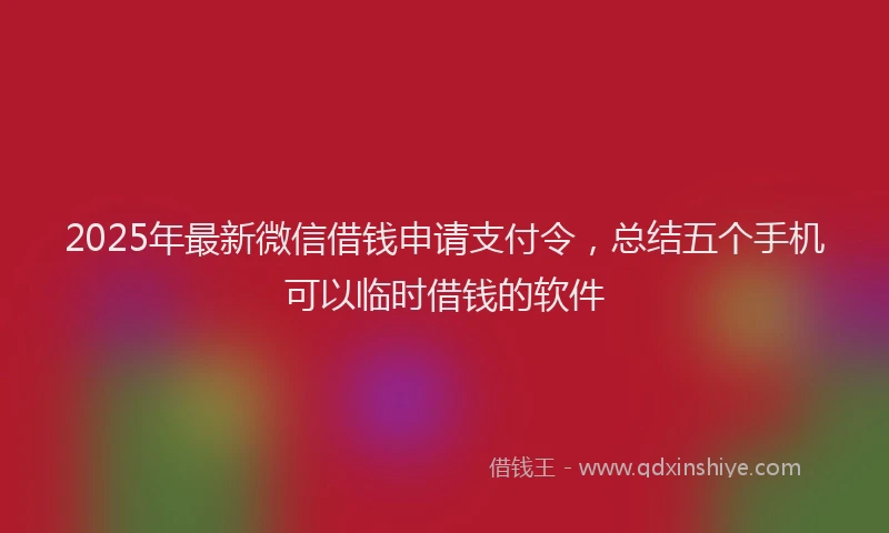 2025年最新微信借钱申请支付令，总结五个手机可以临时借钱的软件