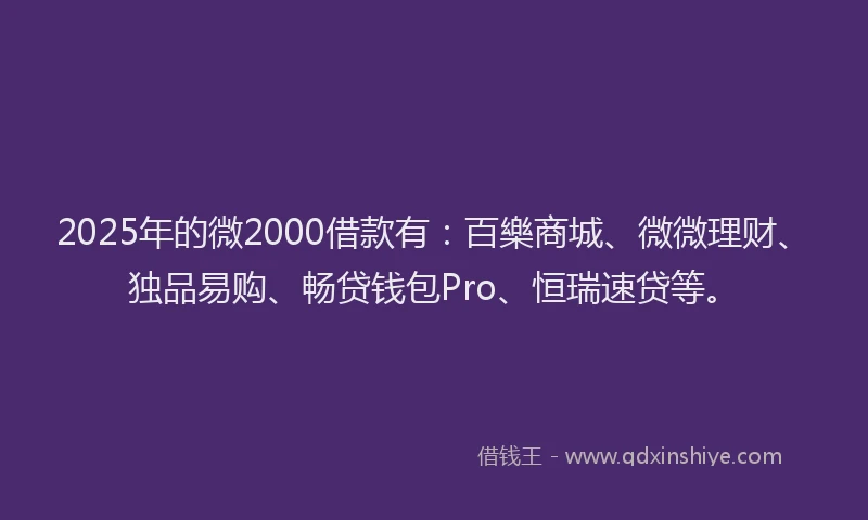 2025年的微2000借款有：百樂商城、微微理财、独品易购、畅贷钱包Pro、恒瑞速贷等。