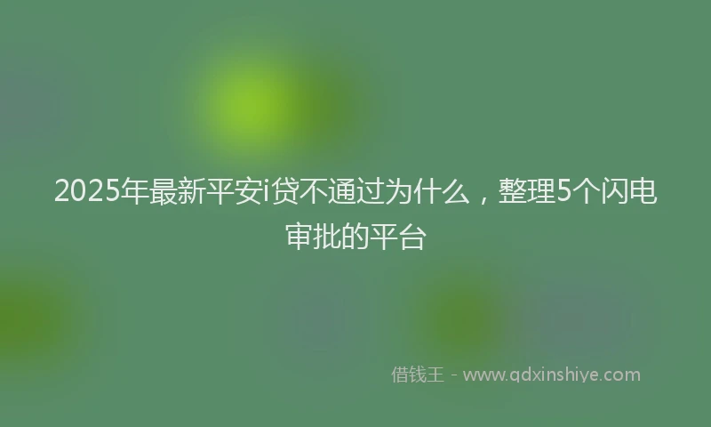 2025年最新平安i贷不通过为什么，整理5个闪电审批的平台