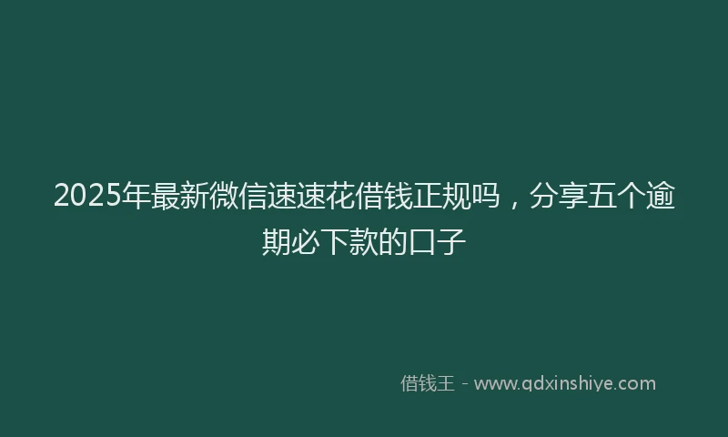 2025年最新微信速速花借钱正规吗，分享五个逾期必下款的口子