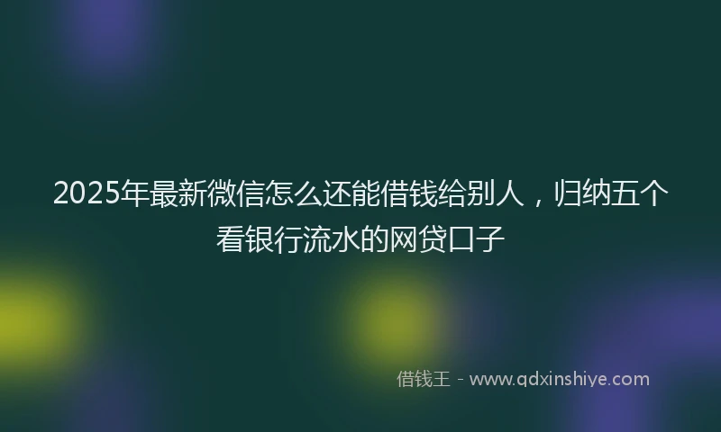 2025年最新微信怎么还能借钱给别人，归纳五个看银行流水的网贷口子