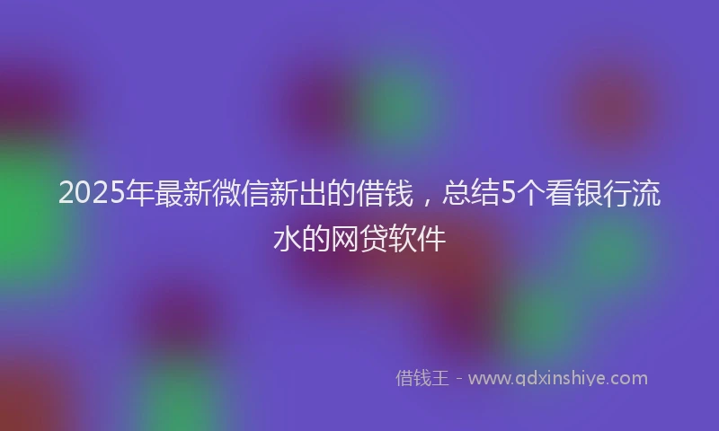 2025年最新微信新出的借钱，总结5个看银行流水的网贷软件
