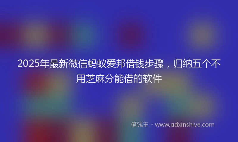 2025年最新微信蚂蚁爱邦借钱步骤，归纳五个不用芝麻分能借的软件