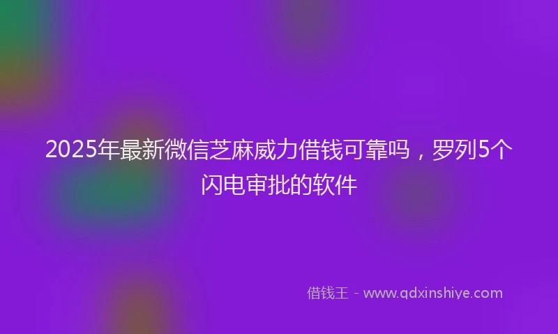 2025年最新微信芝麻威力借钱可靠吗，罗列5个闪电审批的软件