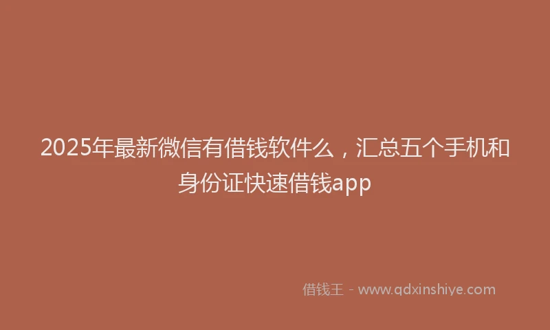 2025年最新微信有借钱软件么，汇总五个手机和身份证快速借钱app