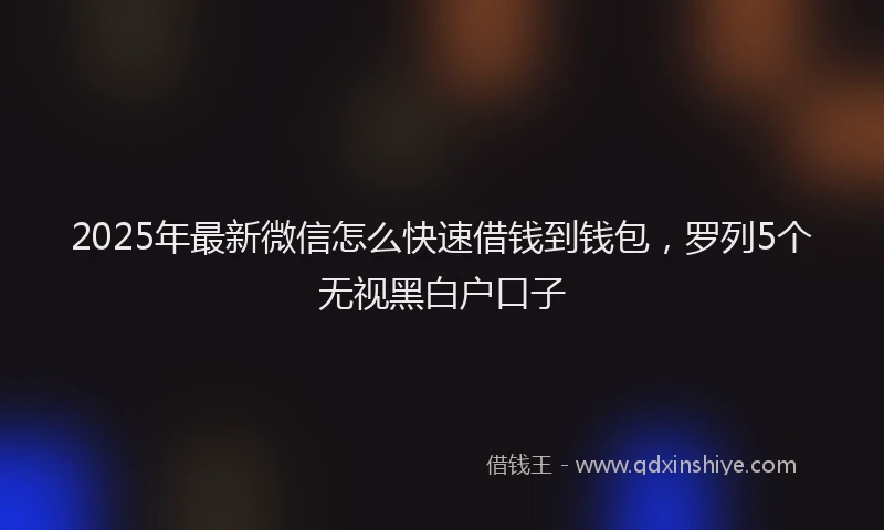 2025年最新微信怎么快速借钱到钱包，罗列5个无视黑白户口子