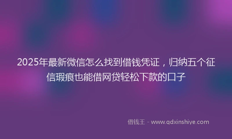 2025年最新微信怎么找到借钱凭证，归纳五个征信瑕疵也能借网贷轻松下款的口子