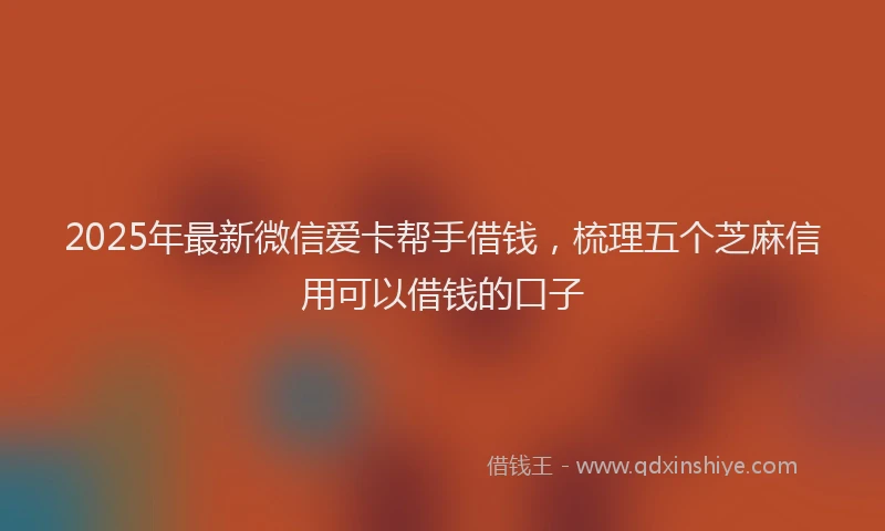 2025年最新微信爱卡帮手借钱，梳理五个芝麻信用可以借钱的口子