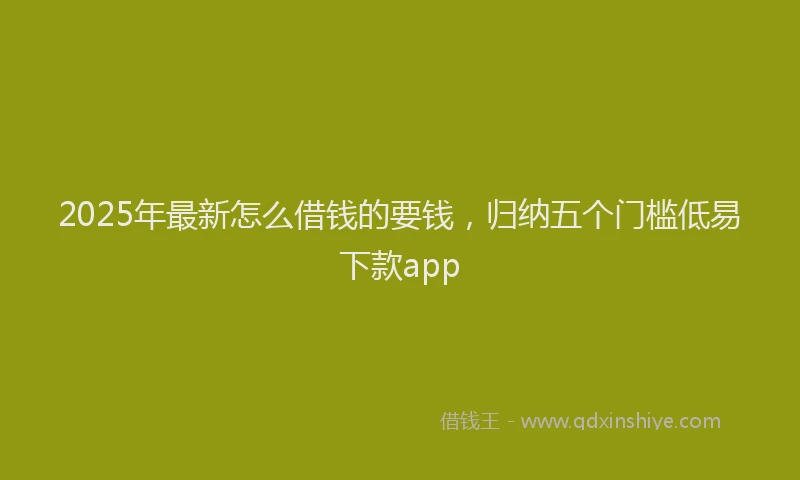2025年最新怎么借钱的要钱，归纳五个门槛低易下款app