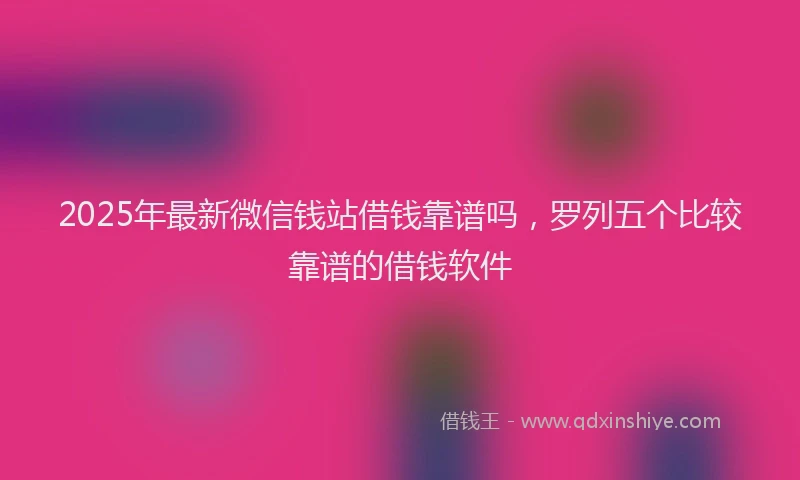 2025年最新微信钱站借钱靠谱吗，罗列五个比较靠谱的借钱软件