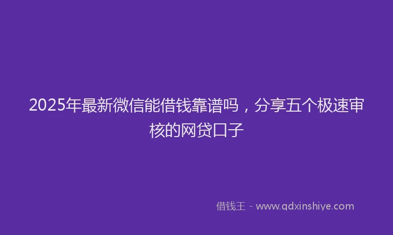 2025年最新微信能借钱靠谱吗，分享五个极速审核的网贷口子