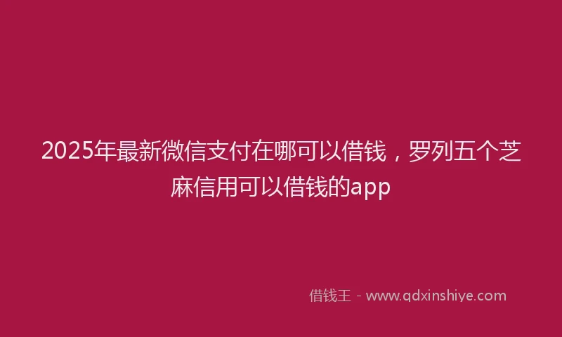2025年最新微信支付在哪可以借钱，罗列五个芝麻信用可以借钱的app