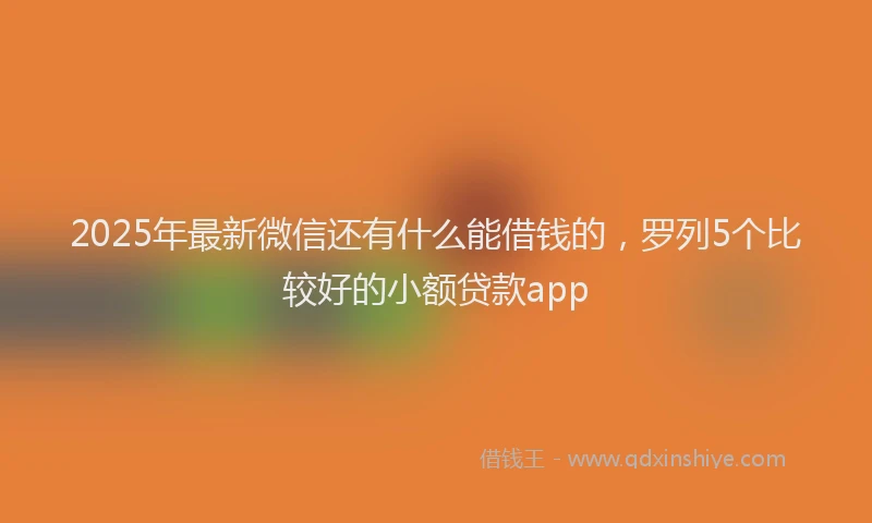 2025年最新微信还有什么能借钱的，罗列5个比较好的小额贷款app