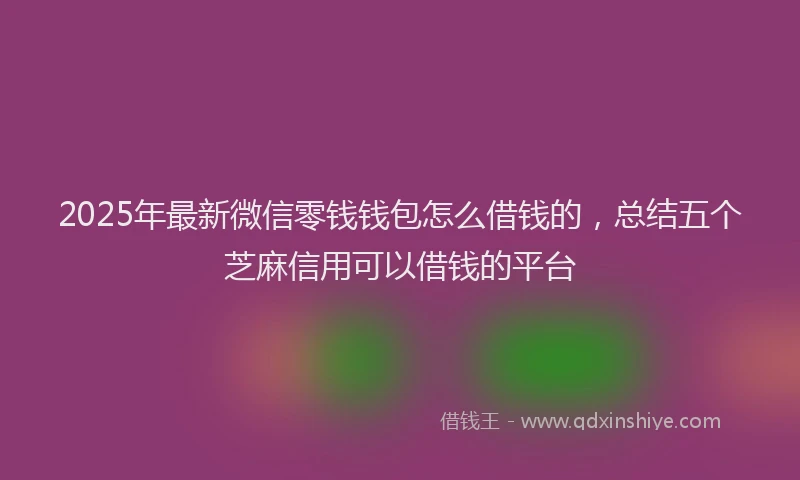2025年最新微信零钱钱包怎么借钱的，总结五个芝麻信用可以借钱的平台