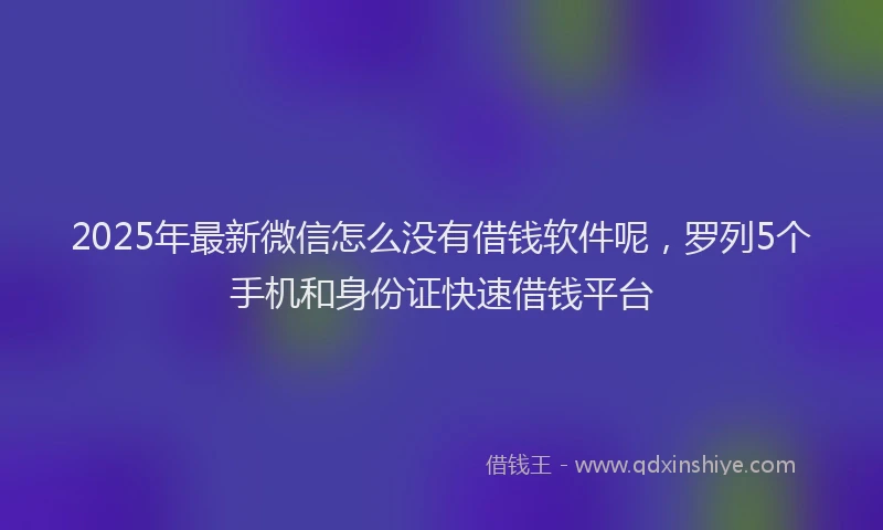 2025年最新微信怎么没有借钱软件呢，罗列5个手机和身份证快速借钱平台