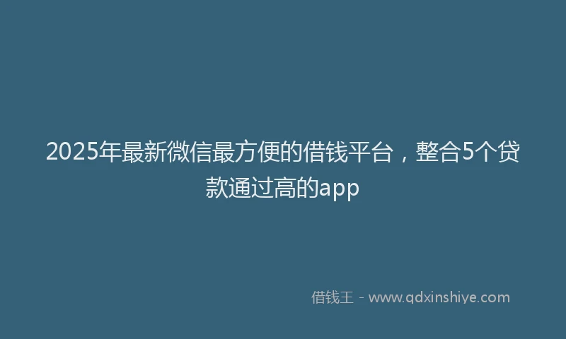 2025年最新微信最方便的借钱平台，整合5个贷款通过高的app