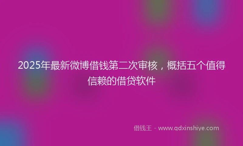 2025年最新微博借钱第二次审核，概括五个值得信赖的借贷软件