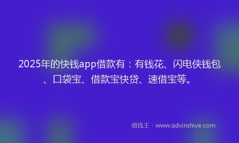 2025年的快钱app借款有：有钱花、闪电侠钱包、口袋宝、借款宝快贷、速借宝等。